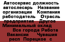 Автосервис-должность автослесарь › Название организации ­ Компания-работодатель › Отрасль предприятия ­ Другое › Минимальный оклад ­ 40 000 - Все города Работа » Вакансии   . Чувашия респ.,Порецкое. с.